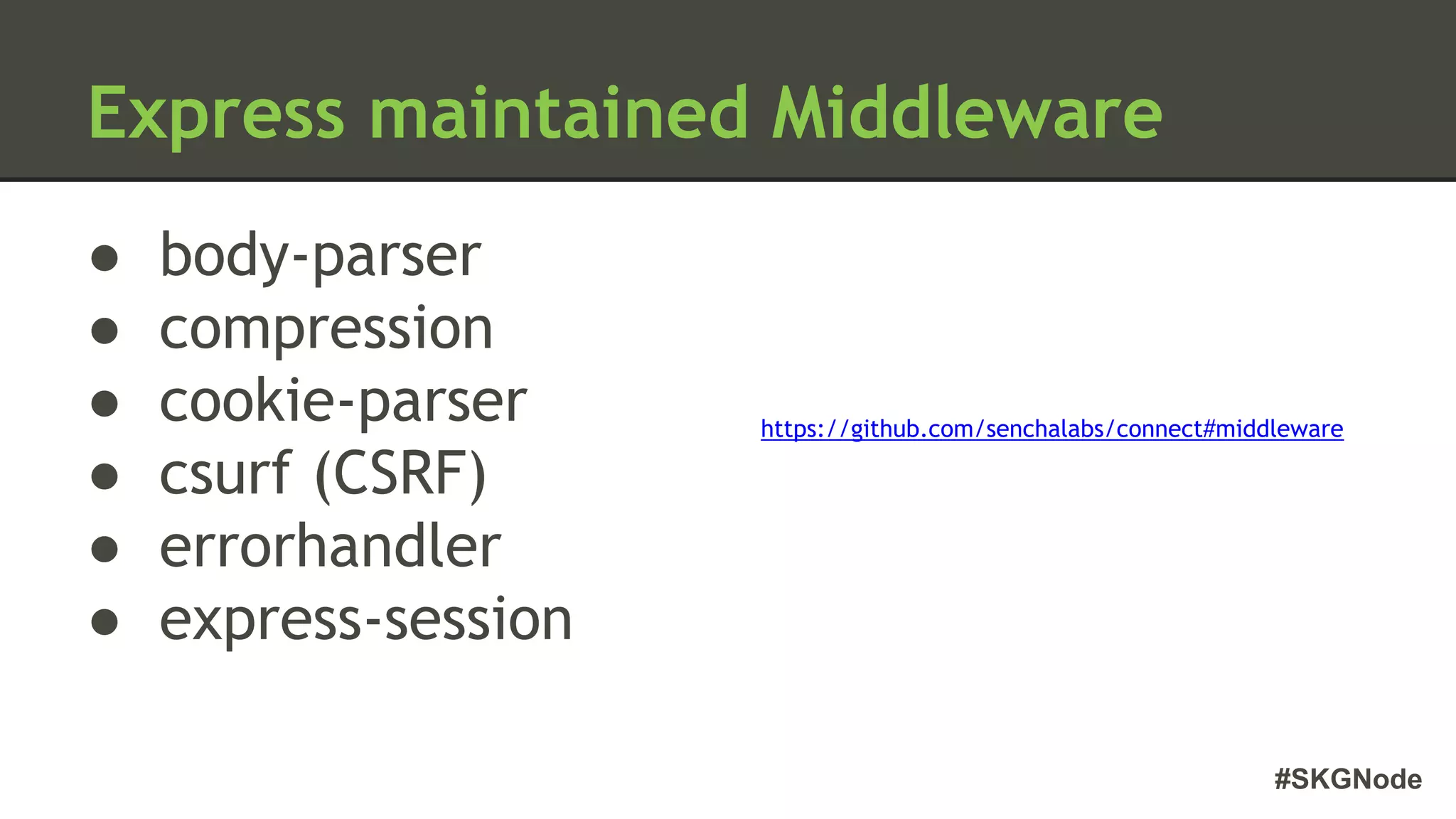 #SKGNode
Express maintained Middleware
● body-parser
● compression
● cookie-parser
● csurf (CSRF)
● errorhandler
● express-session
https://github.com/senchalabs/connect#middleware
 