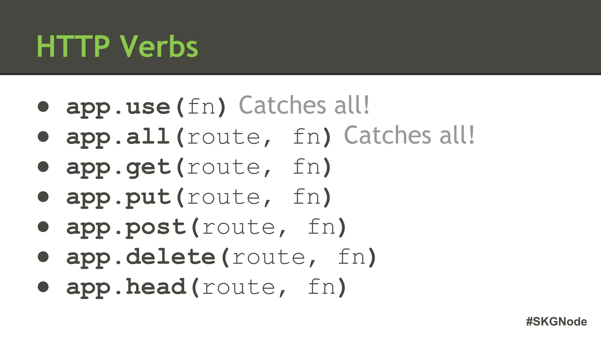 #SKGNode
HTTP Verbs
● app.use(fn) Catches all!
● app.all(route, fn) Catches all!
● app.get(route, fn)
● app.put(route, fn)
● app.post(route, fn)
● app.delete(route, fn)
● app.head(route, fn)
 