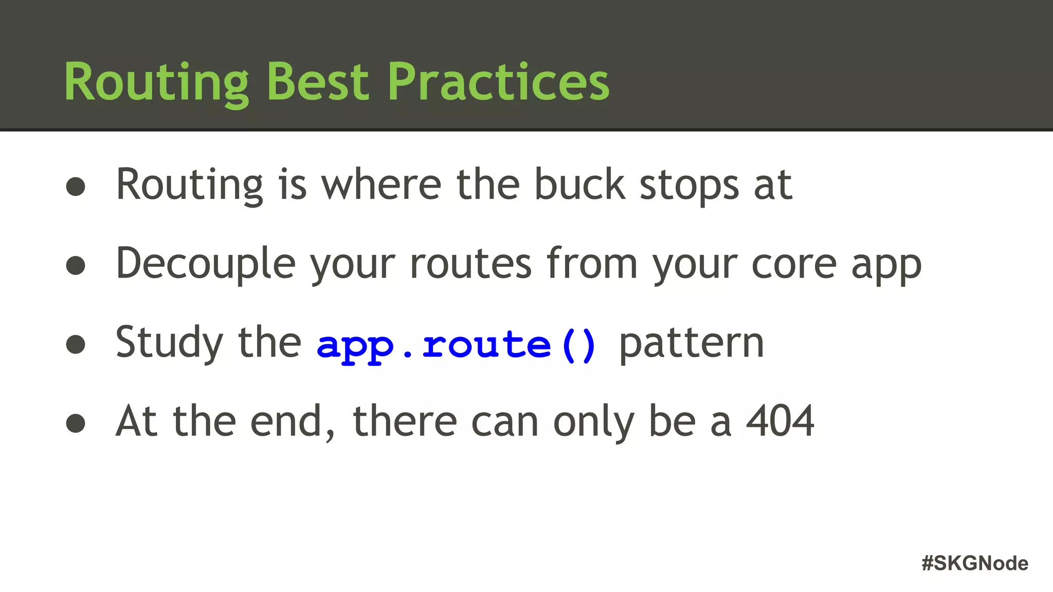 #SKGNode
Routing Best Practices
● Routing is where the buck stops at
● Decouple your routes from your core app
● Study the app.route() pattern
● At the end, there can only be a 404
 