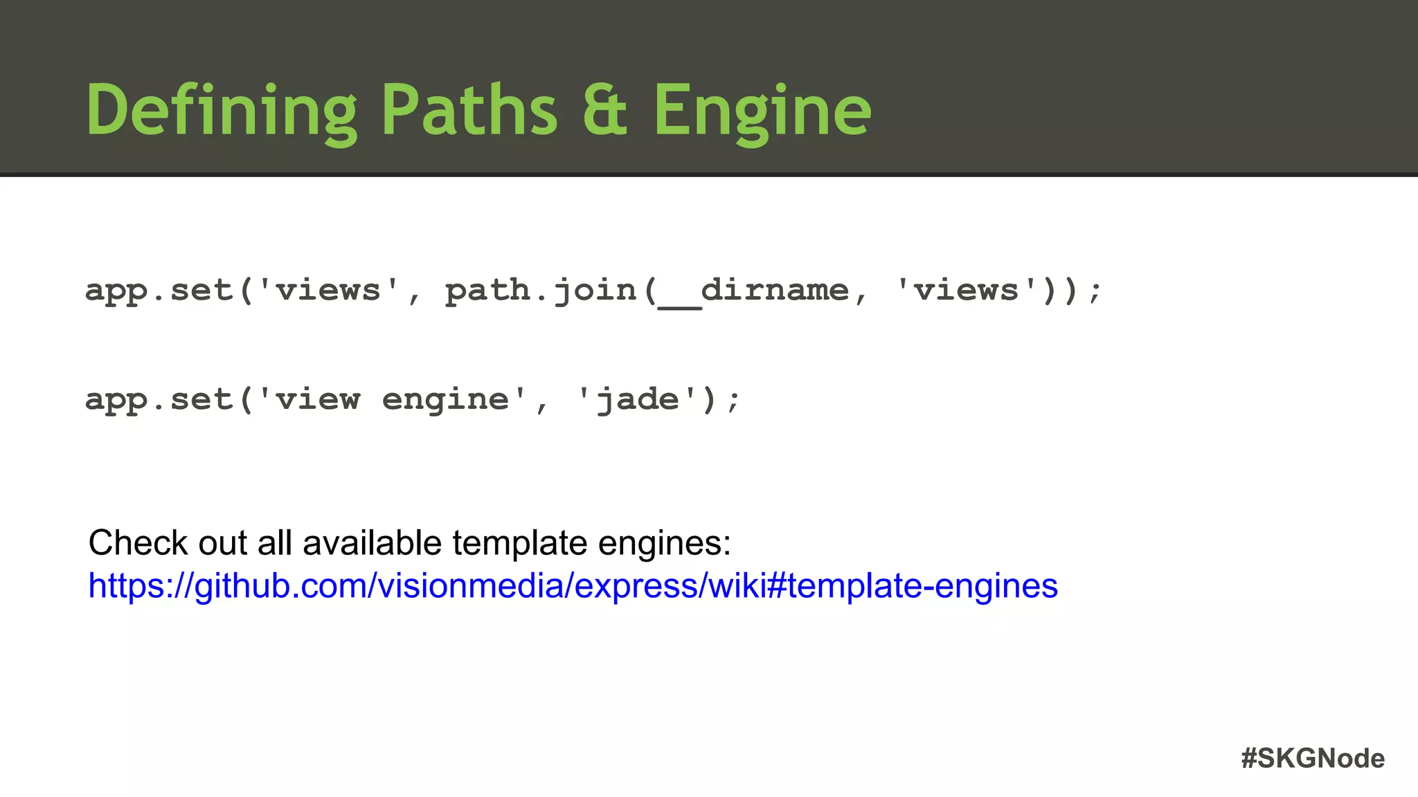 #SKGNode
Defining Paths & Engine
app.set('views', path.join(__dirname, 'views'));
app.set('view engine', 'jade');
Check out all available template engines:
https://github.com/visionmedia/express/wiki#template-engines
 