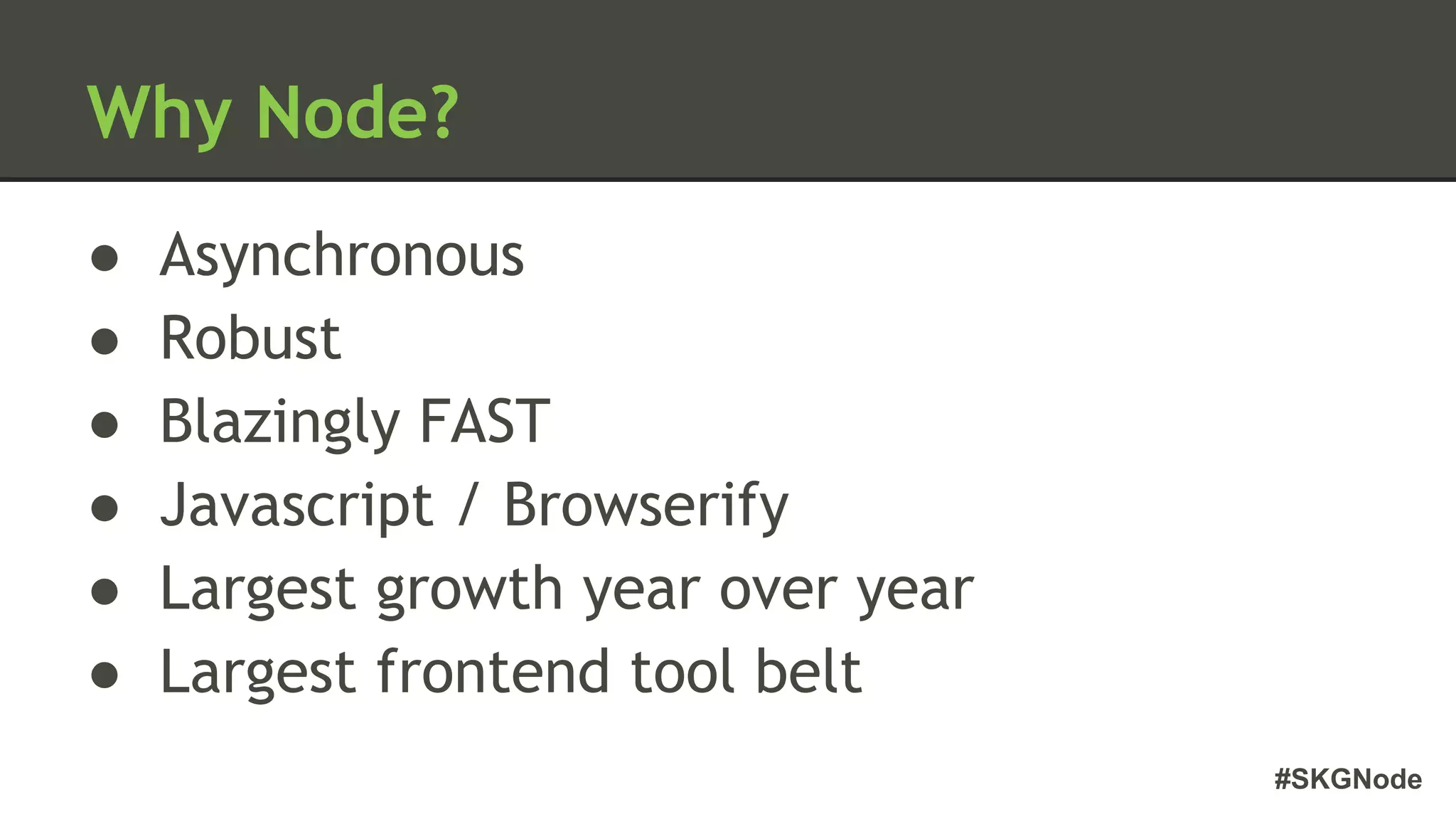 #SKGNode
Why Node?
● Asynchronous
● Robust
● Blazingly FAST
● Javascript / Browserify
● Largest growth year over year
● Largest frontend tool belt
 