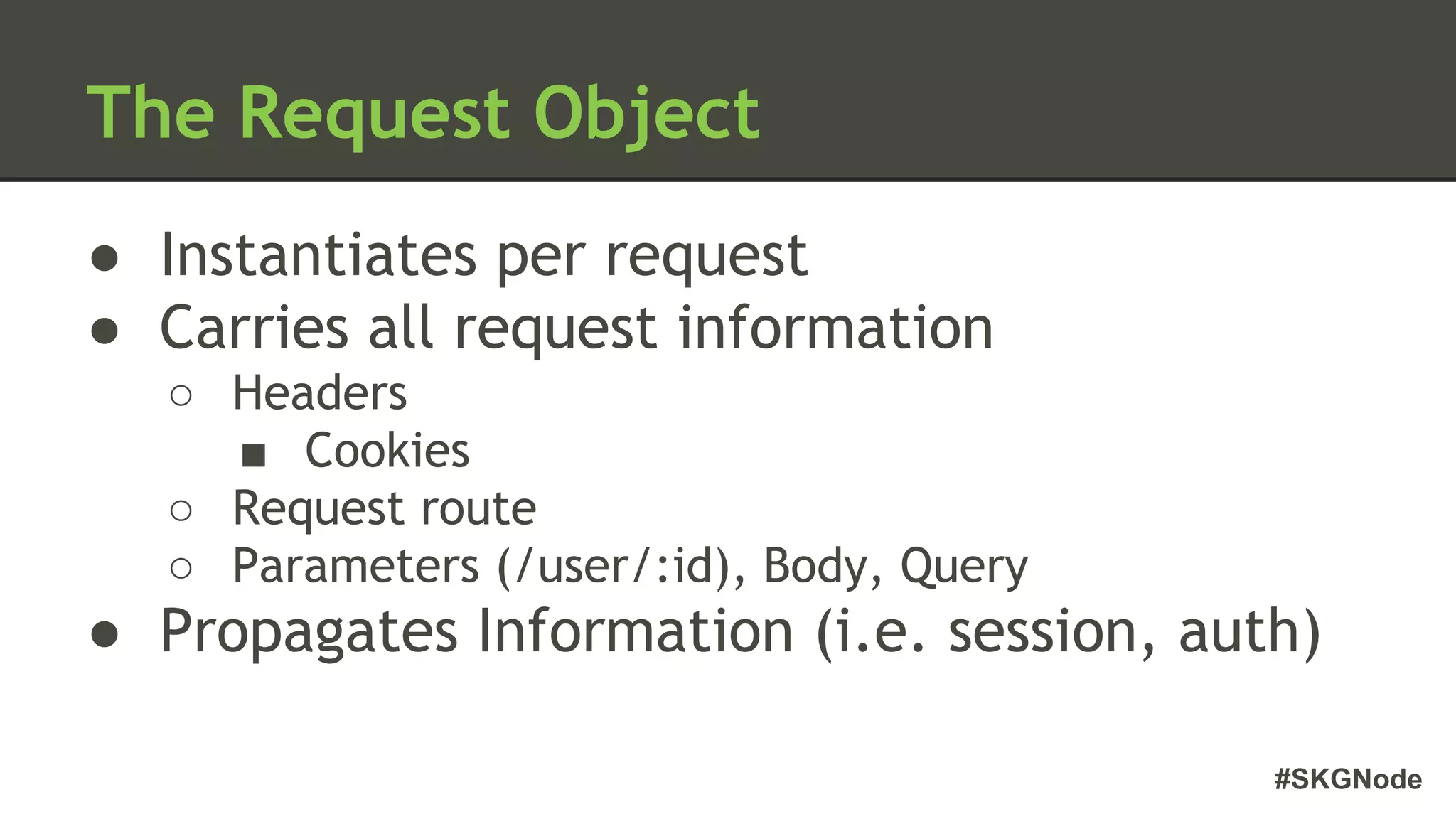 #SKGNode
The Request Object
● Instantiates per request
● Carries all request information
○ Headers
■ Cookies
○ Request route
○ Parameters (/user/:id), Body, Query
● Propagates Information (i.e. session, auth)
 