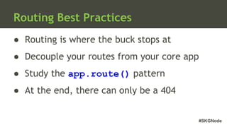 #SKGNode
Routing Best Practices
● Routing is where the buck stops at
● Decouple your routes from your core app
● Study the app.route() pattern
● At the end, there can only be a 404
 