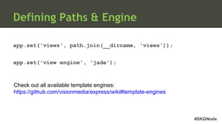 #SKGNode
Defining Paths & Engine
app.set('views', path.join(__dirname, 'views'));
app.set('view engine', 'jade');
Check out all available template engines:
https://github.com/visionmedia/express/wiki#template-engines
 