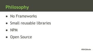#SKGNode
Philosophy
● No Frameworks
● Small reusable libraries
● NPM
● Open Source
 
