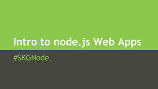 Intro to node.js Web Apps
#SKGNode
 