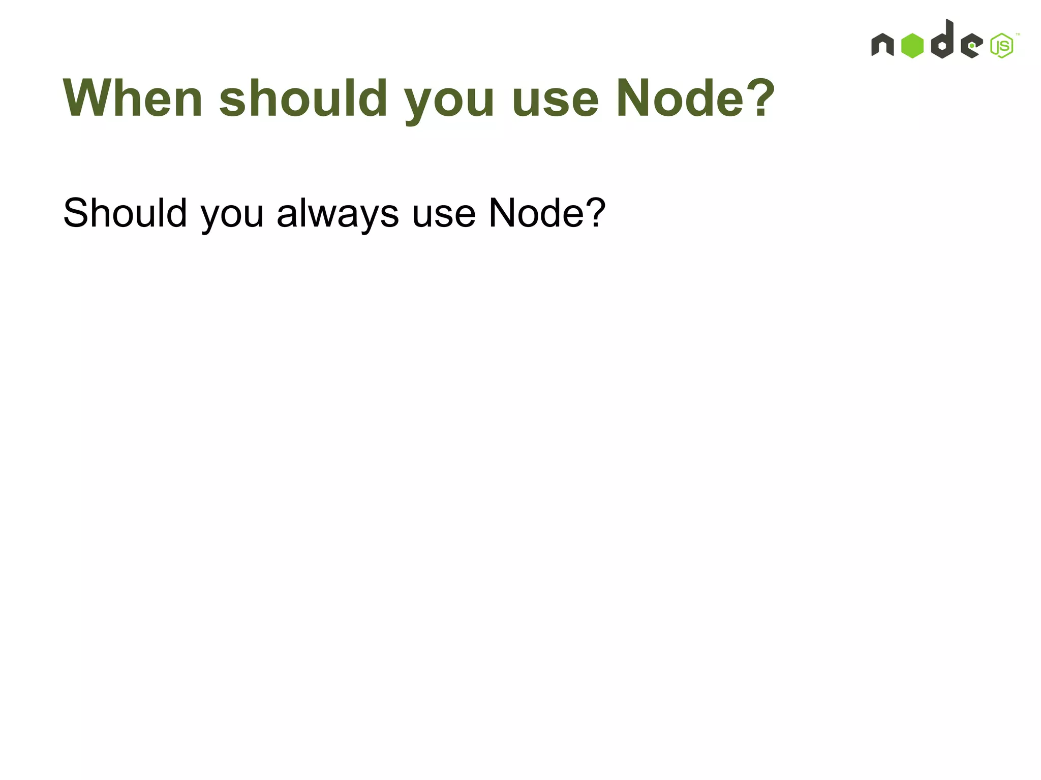 When should you use Node?
Should you always use Node?
 