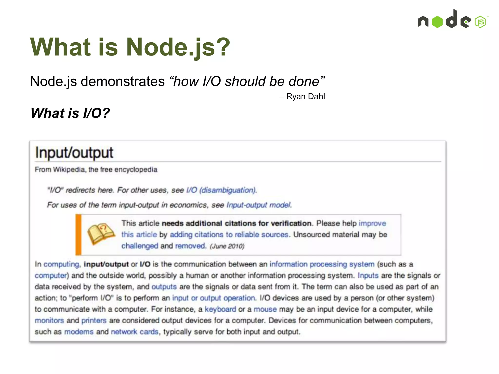 What is Node.js?
Node.js demonstrates “how I/O should be done”
– Ryan Dahl
What is I/O?
 