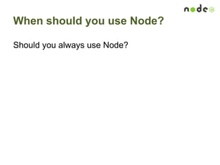 When should you use Node?
Should you always use Node?
 