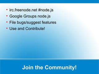 Join the Community!

irc.freenode.net #node.js

Google Groups node.js

File bugs/suggest features

Use and Contribute!
 