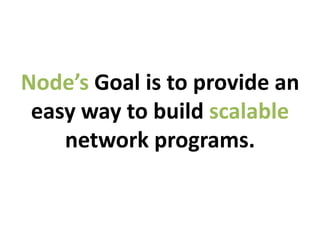 Node’s Goal is to provide an
 easy way to build scalable
    network programs.
 