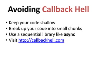 Avoiding Callback Hell
• Keep your code shallow
• Break up your code into small chunks
• Use a sequential library like async
• Visit http://callbackhell.com
 