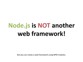 Node.js is NOT another
  web framework!

  But you can create a web framework using NPM modules.
 