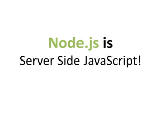 Node.js is
Server Side JavaScript!
 