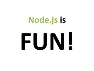 Node.js is

FUN!
 