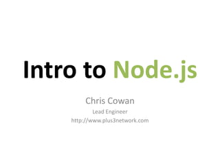 Intro to Node.js
        Chris Cowan
            Lead Engineer
    http://www.plus3network.com
 