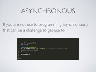 ASYNCHRONOUS
If you are not use to programming asynchronously
that can be a challenge to get use to
 