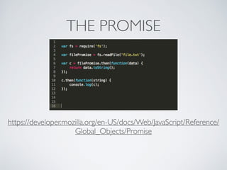 THE PROMISE
https://developer.mozilla.org/en-US/docs/Web/JavaScript/Reference/
Global_Objects/Promise
 