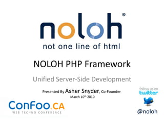 NOLOH PHP Framework Unified Server-Side Development Presented By Asher Snyder, Co-Founder March 10th 2010 @noloh 