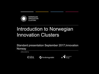 Jointly owned by
Introduction to Norwegian
Innovation Clusters
Standard presentation September 2017,Innovation
Norway
 