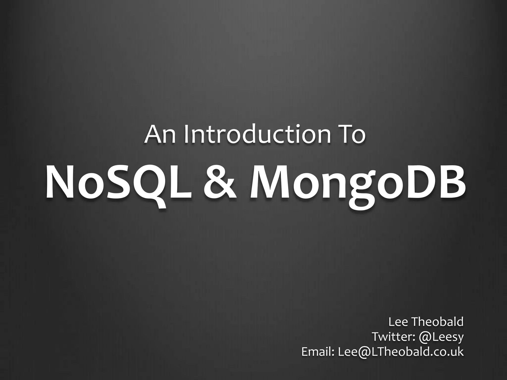 An Introduction ToNoSQL & MongoDBLee TheobaldTwitter: @LeesyEmail: Lee@LTheobald.co.uk