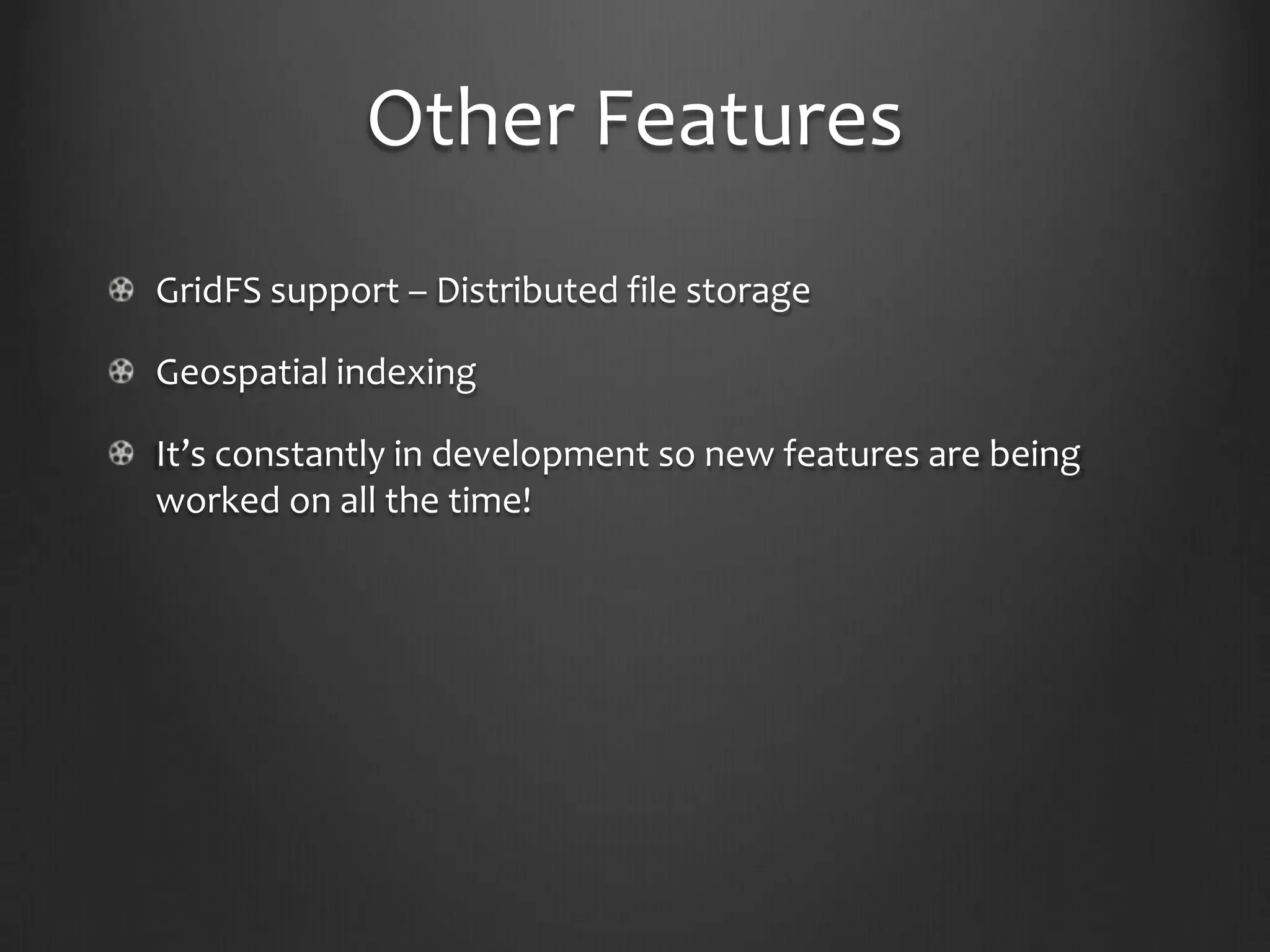 Other FeaturesGridFS support – Distributed file storageGeospatial indexingIt’s constantly in development so new features are being worked on all the time!