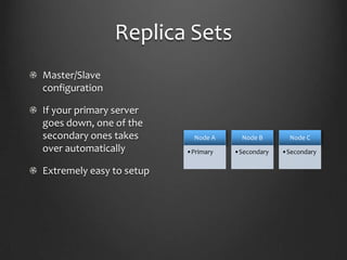 Replica SetsMaster/Slave configurationIf your primary server goes down, one of the secondary ones takes overautomaticallyExtremely easy to setup