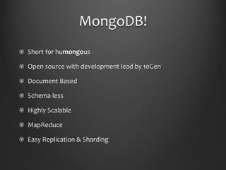 MongoDB!Short for humongousOpen source with development lead by 10GenDocument BasedSchema-lessHighly ScalableMapReduceEasy Replication & Sharding