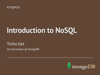 #SVQMUG

Introduction to NoSQL
Trisha Gee
Java Developer @ MongoDB

 