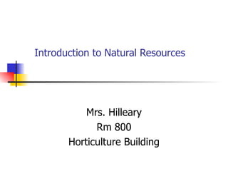 Introduction to Natural Resources Mrs. Hilleary Rm 800 Horticulture Building 
