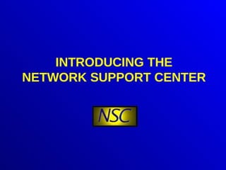 INTRODUCING THE NETWORK SUPPORT CENTER 