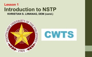 Lesson 1
Introduction to NSTP
KHRISTIAN S. LIWANAG, DEM (cand.)
 