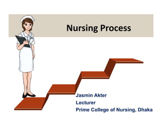 Jasmin Akter
Lecturer
Prime College of Nursing, Dhaka
Nursing Process
 