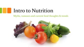 Intro to Nutrition
Myths, rumours and current food thoughts & trends
 