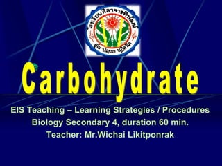 EIS Teaching – Learning Strategies / Procedures
Biology Secondary 4, duration 60 min.
Teacher: Mr.Wichai Likitponrak
 