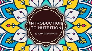 INTRODUCTION
TO NUTRITION
By ROMA MALIK RAJWANI
 