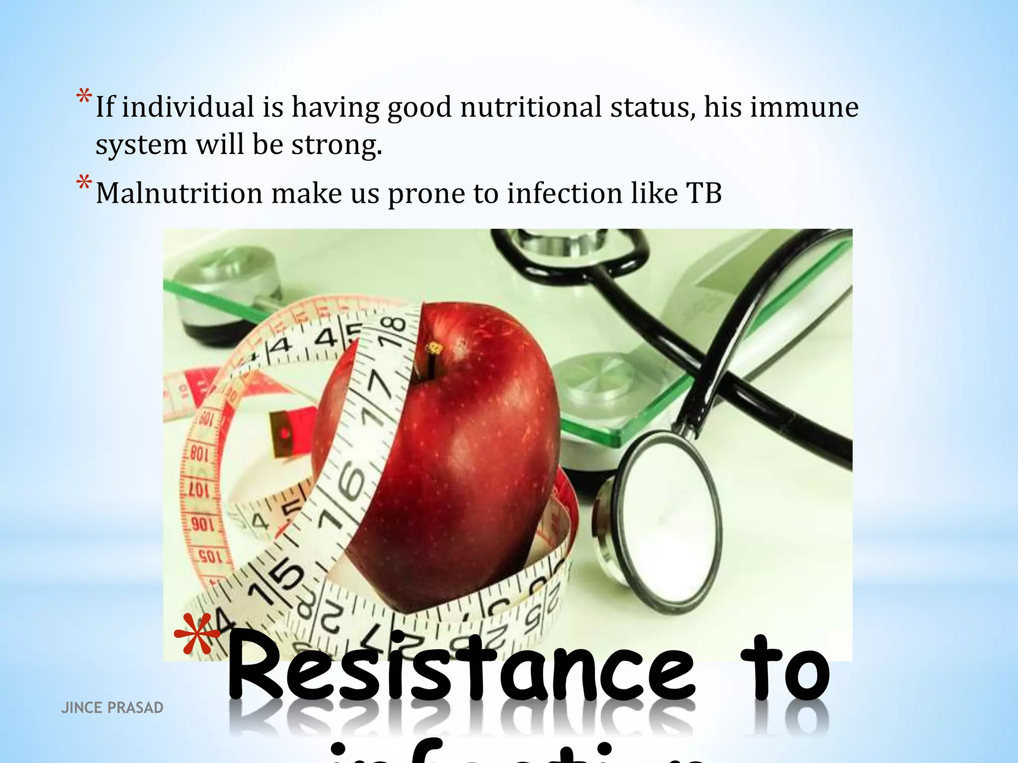 *Resistance to
*If individual is having good nutritional status, his immune
system will be strong.
*Malnutrition make us prone to infection like TB
JINCE PRASAD
 