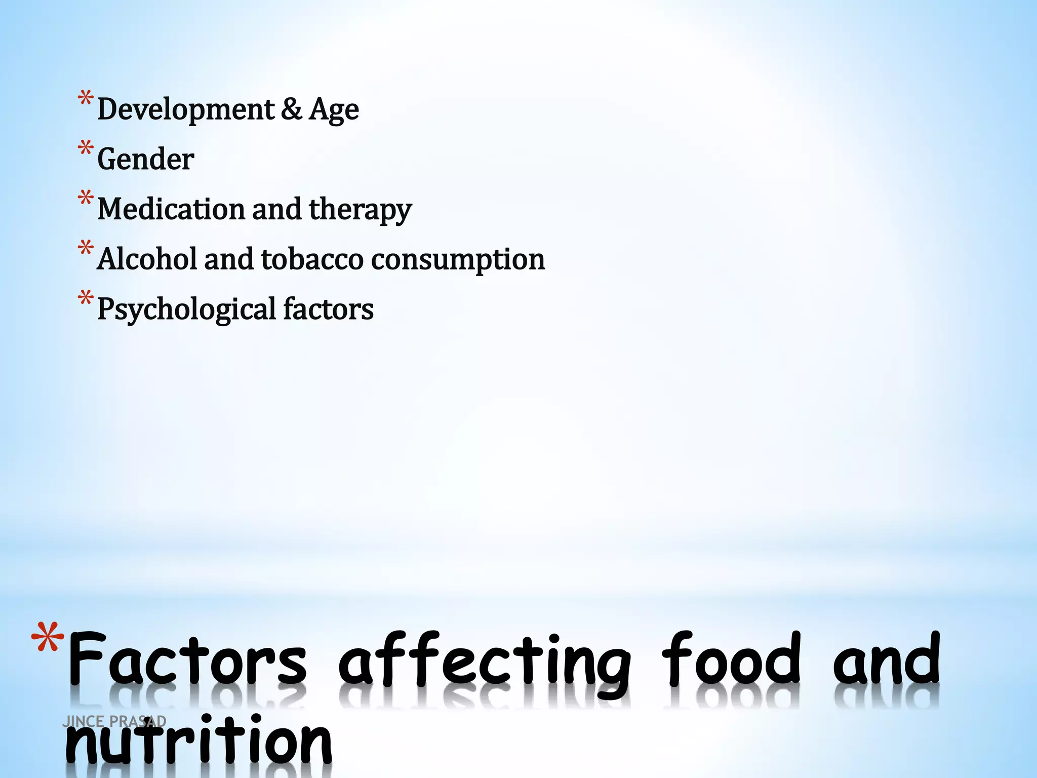 *Factors affecting food and
nutrition
*Development & Age
*Gender
*Medication and therapy
*Alcohol and tobacco consumption
*Psychological factors
JINCE PRASAD
 