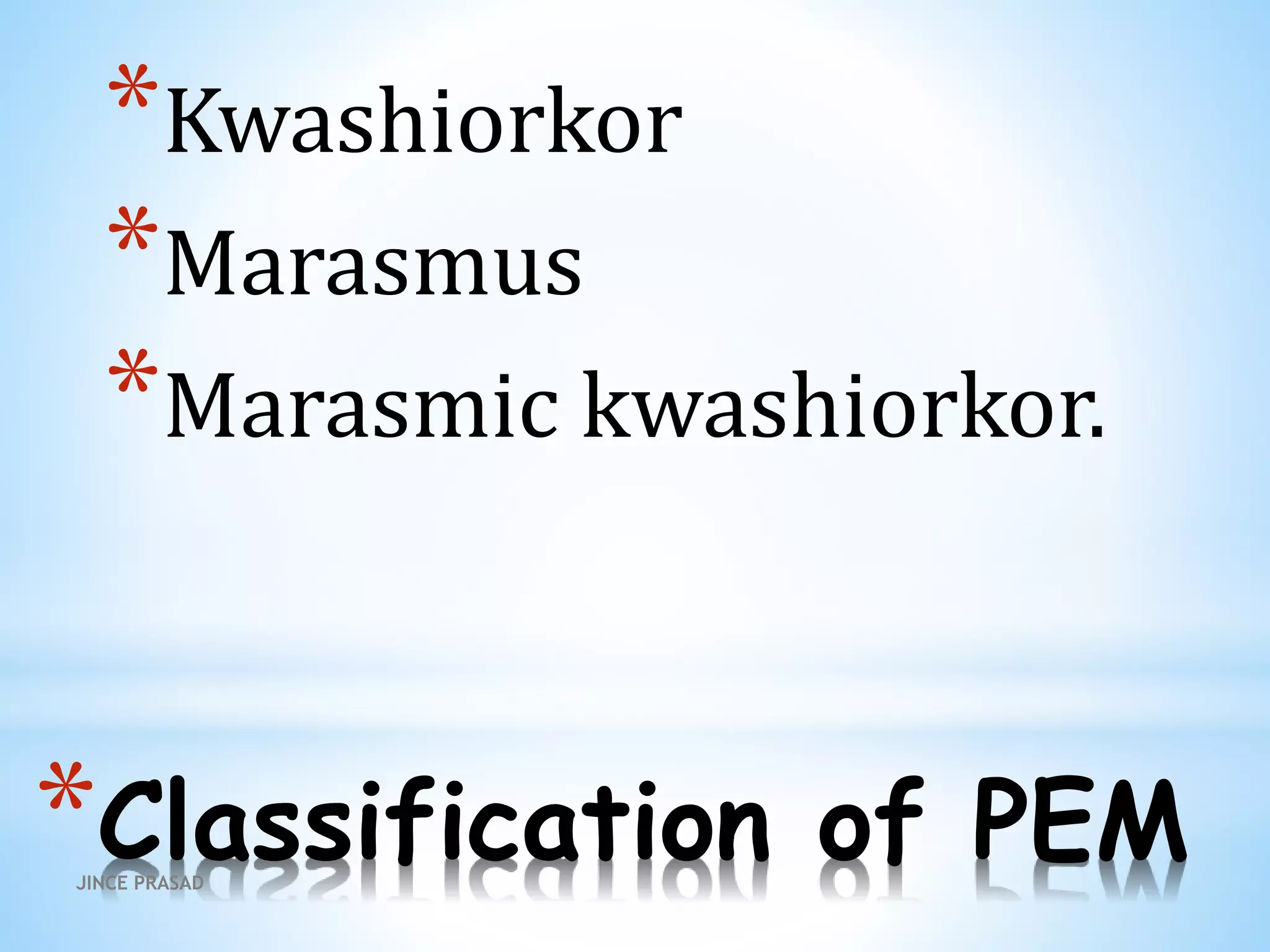 *Classification of PEM
*Kwashiorkor
*Marasmus
*Marasmic kwashiorkor.
JINCE PRASAD
 