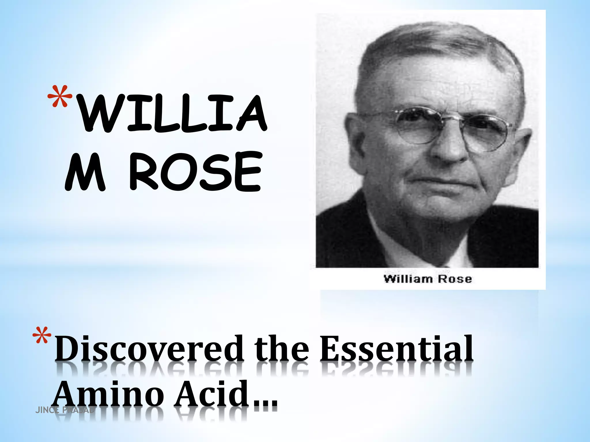 *WILLIA
M ROSE
*Discovered the Essential
Amino Acid…JINCE PRASAD
 