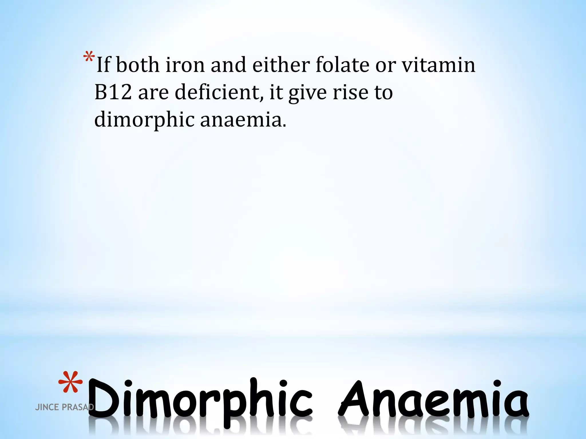 *Dimorphic Anaemia
*If both iron and either folate or vitamin
B12 are deficient, it give rise to
dimorphic anaemia.
JINCE PRASAD
 