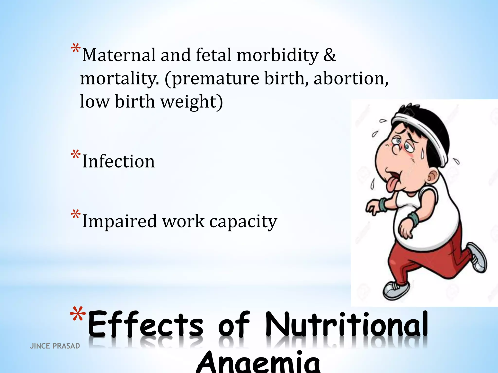 *Effects of Nutritional
*Maternal and fetal morbidity &
mortality. (premature birth, abortion,
low birth weight)
*Infection
*Impaired work capacity
JINCE PRASAD
 