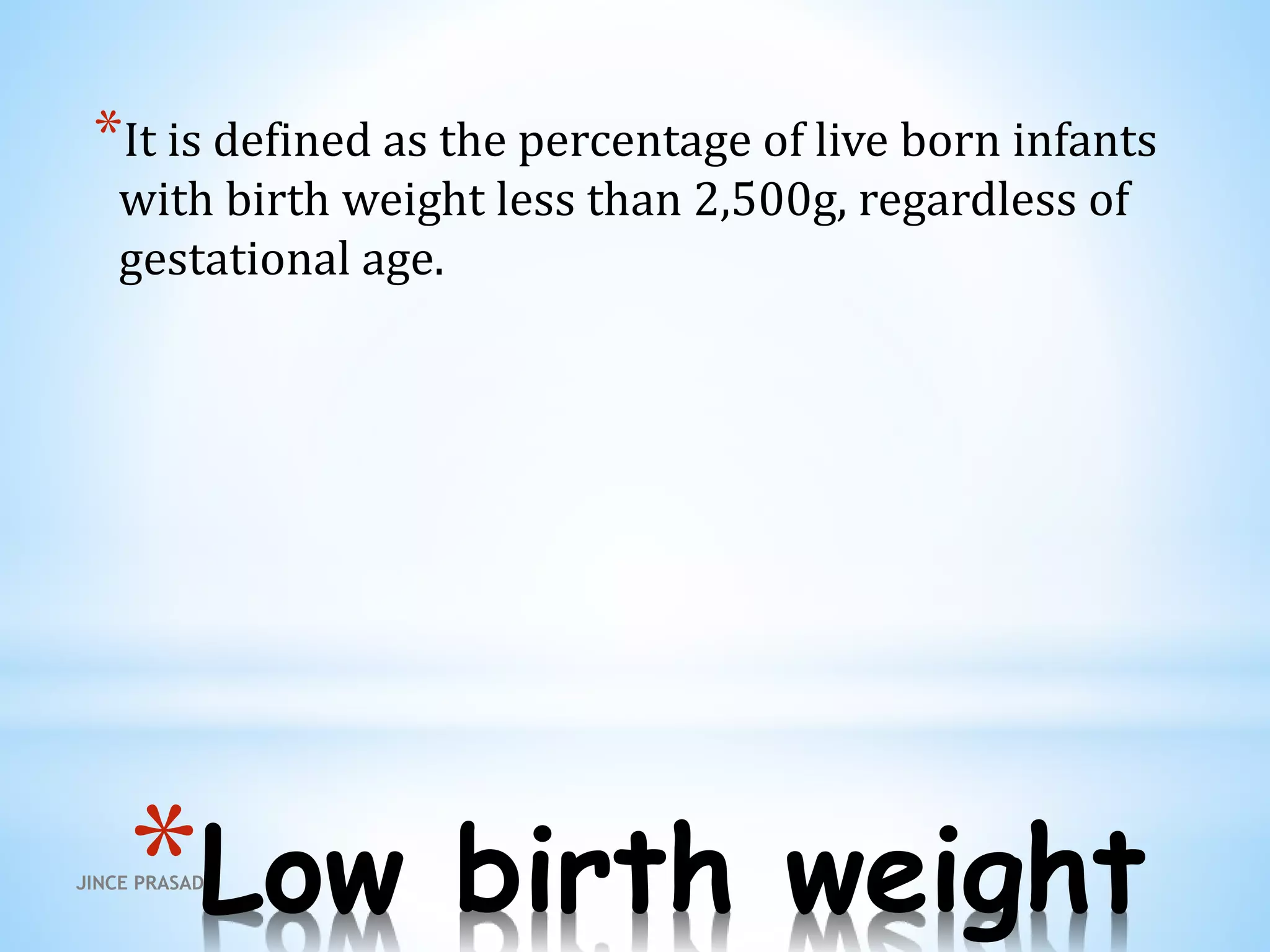 *Low birth weight
*It is defined as the percentage of live born infants
with birth weight less than 2,500g, regardless of
gestational age.
JINCE PRASAD
 