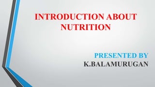 INTRODUCTION ABOUT
NUTRITION
PRESENTED BY
K.BALAMURUGAN
 
