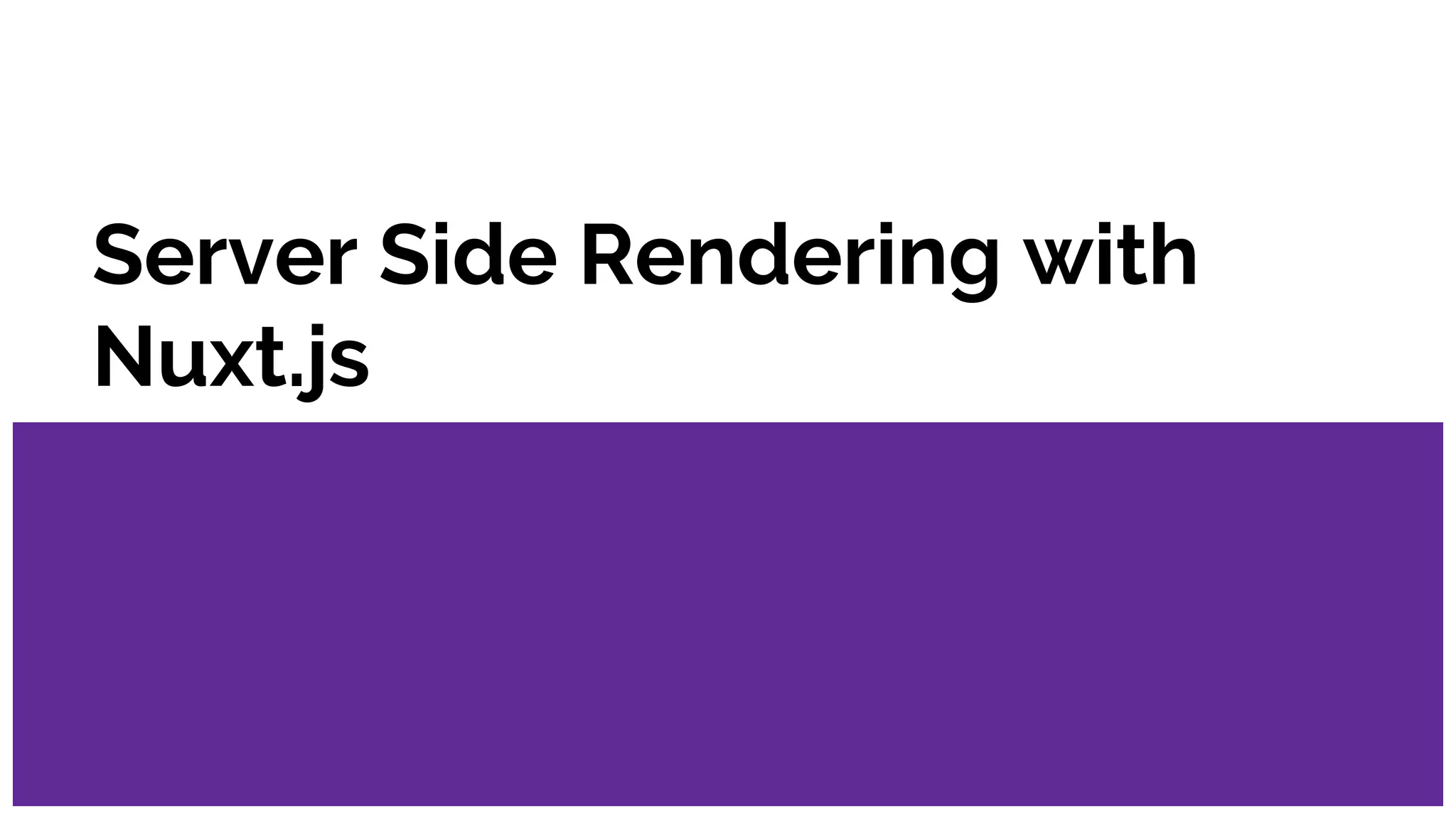 Server Side Rendering with
Nuxt.js
 