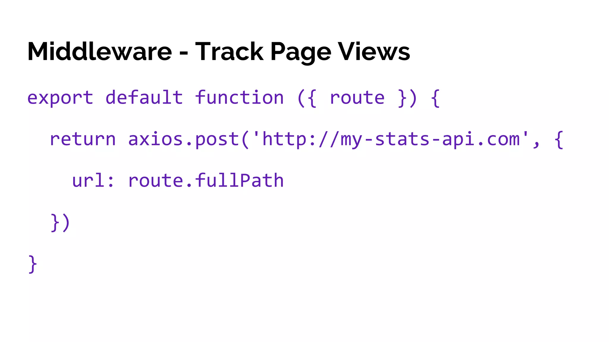 Middleware - Track Page Views
export default function ({ route }) {
return axios.post('http://my-stats-api.com', {
url: route.fullPath
})
}
 