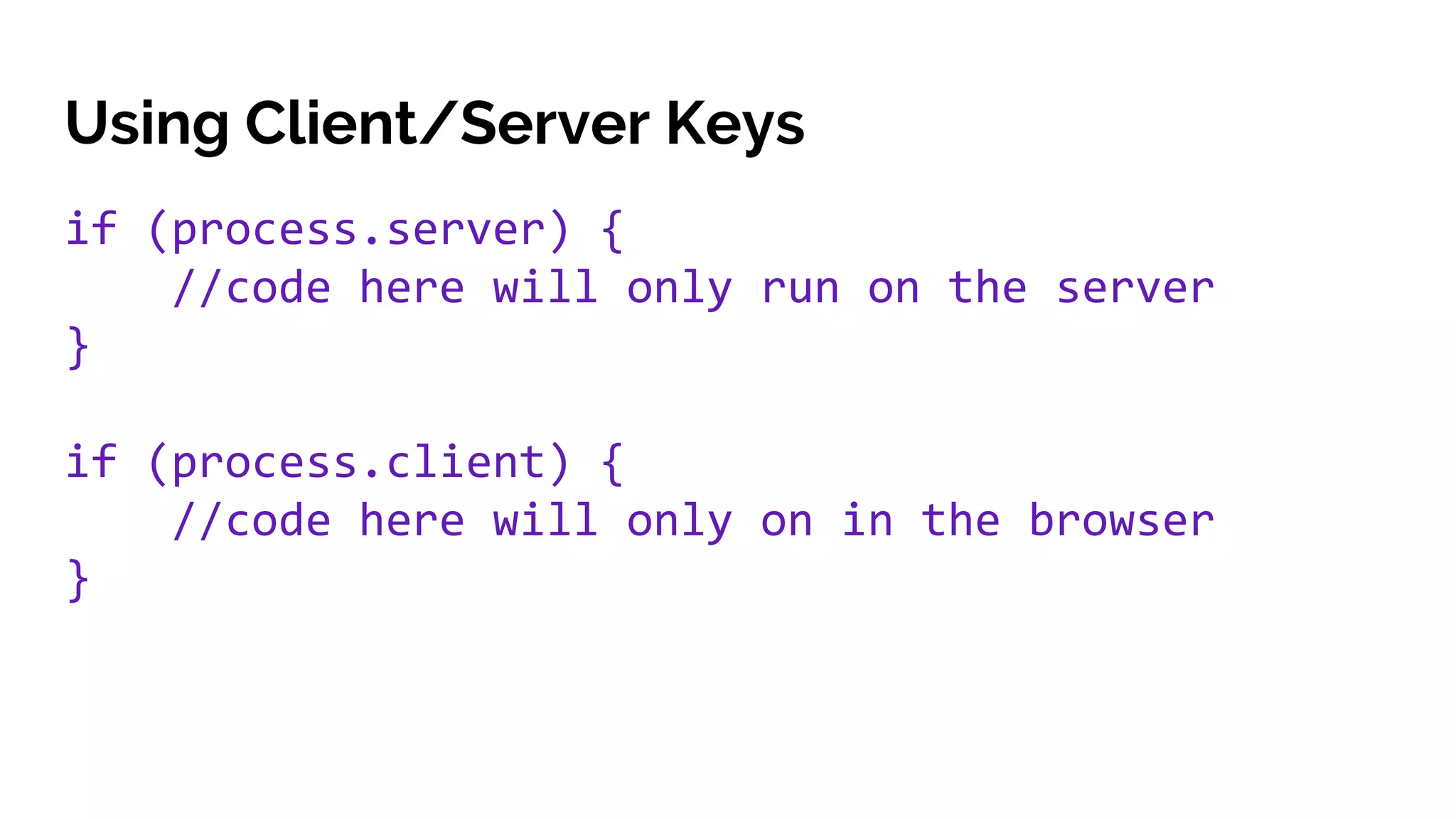Using Client/Server Keys
if (process.server) {
//code here will only run on the server
}
if (process.client) {
//code here will only on in the browser
}
 