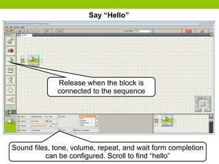 Say “Hello”
Release when the block is
connected to the sequence
Sound files, tone, volume, repeat, and wait form completion
can be configured. Scroll to find “hello”
 