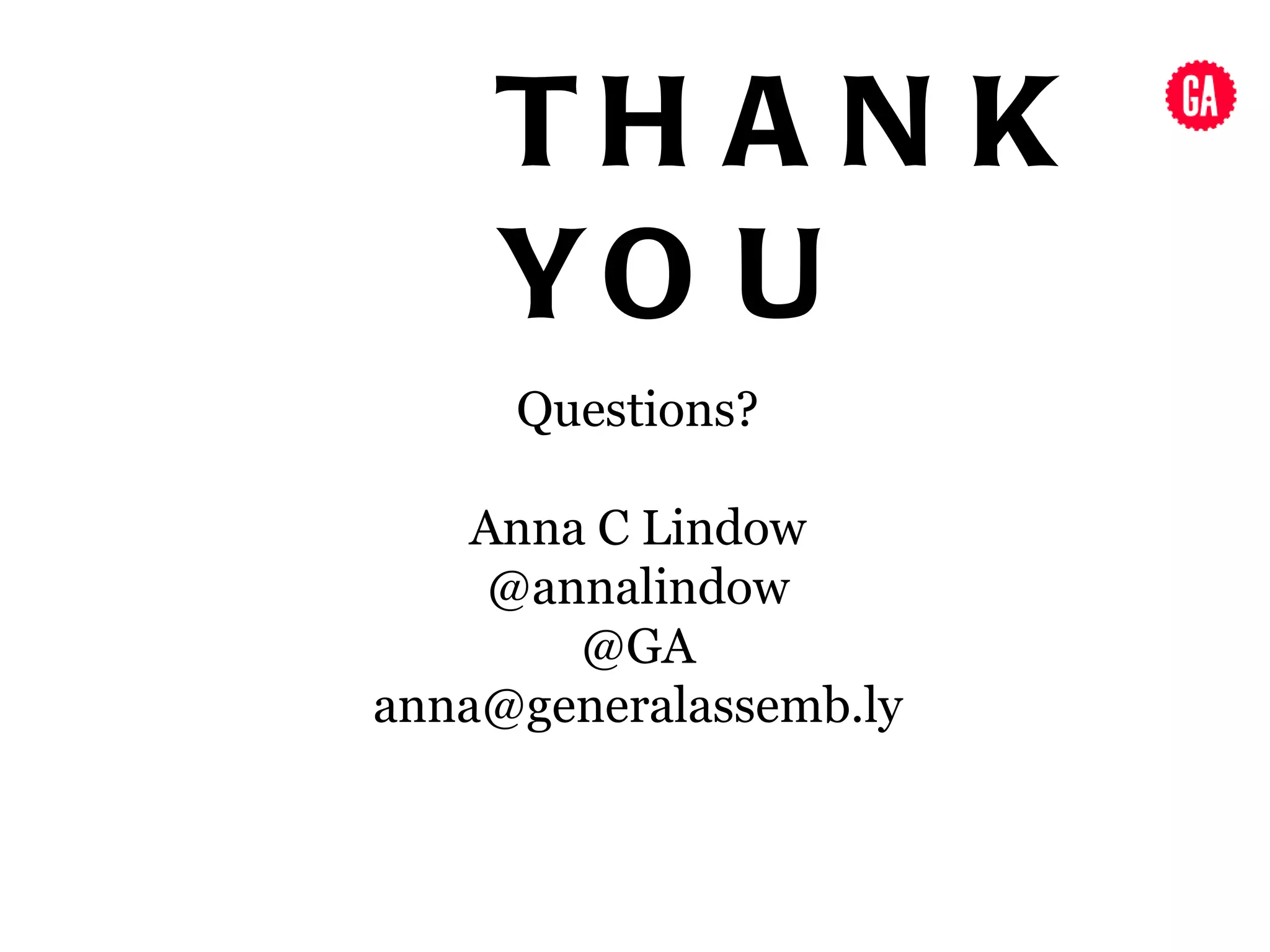 TH A N K
     YO U
     Questions?

    Anna C Lindow
     @annalindow
        @GA
anna@generalassemb.ly
 
