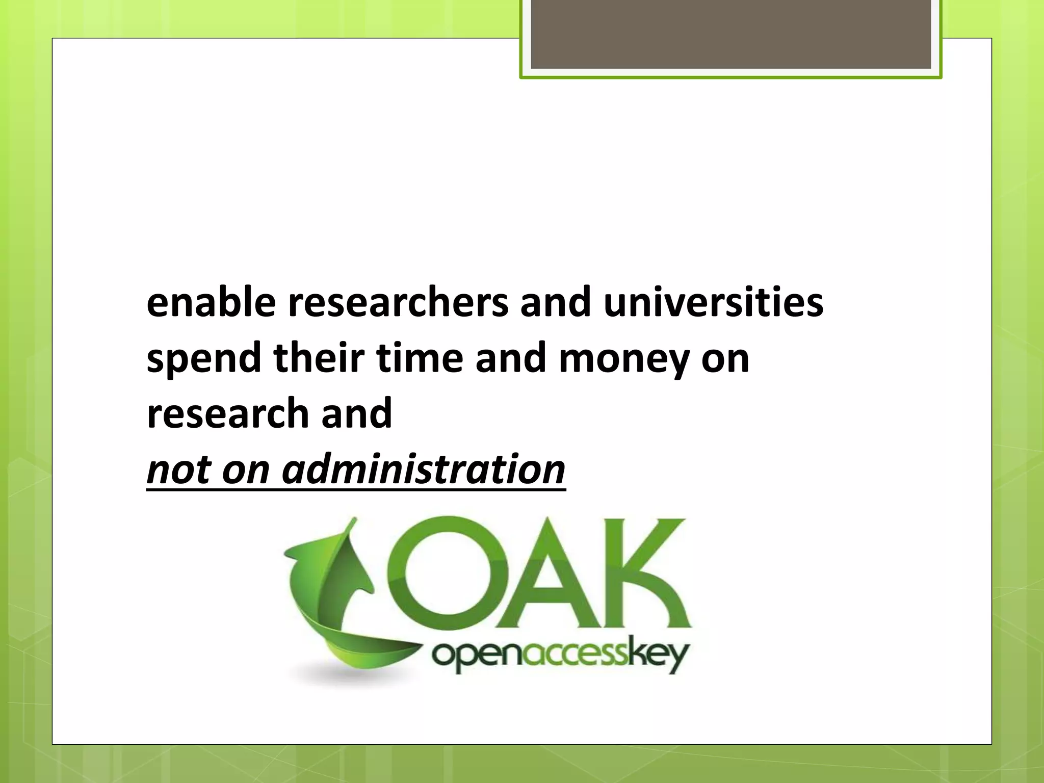 enable researchers and universities
spend their time and money on
research and
not on administration
 